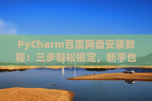 PyCharm百度网盘安装教程：三步轻松搞定，新手也能快速上手